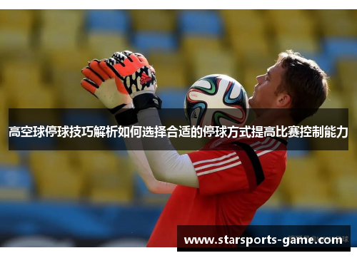 高空球停球技巧解析如何选择合适的停球方式提高比赛控制能力