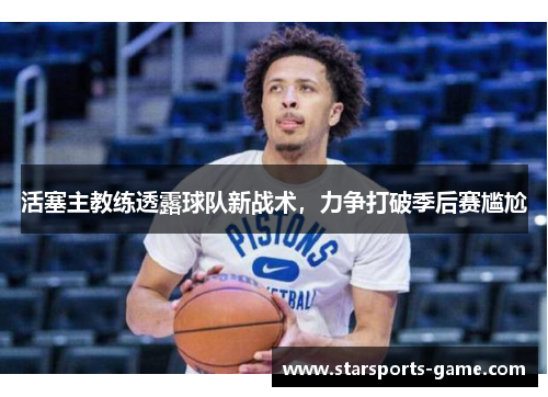 活塞主教练透露球队新战术，力争打破季后赛尴尬